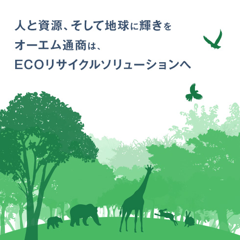 人と資源、そして地球に輝きをオーエム通商は、ECOリサイクルソリューションへ