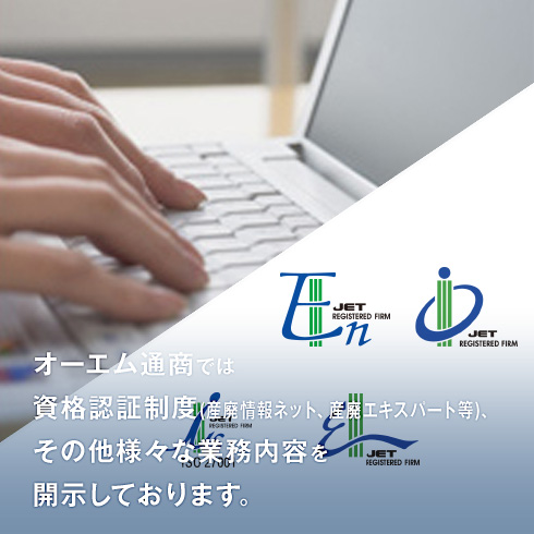 オーエム通商では資格認証制度(産廃情報ネット、産廃エキスパート等)、その他様々な業務内容を開示しております。